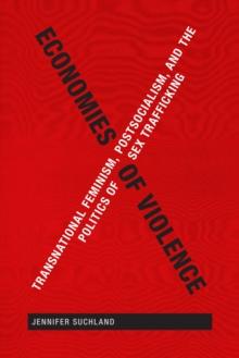 Economies of Violence : Transnational Feminism, Postsocialism, and the Politics of Sex Trafficking