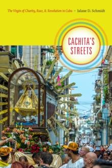 Cachita's Streets : The Virgin of Charity, Race, and Revolution in Cuba