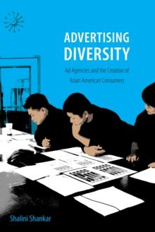 Advertising Diversity : Ad Agencies and the Creation of Asian American Consumers