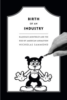 Birth of an Industry : Blackface Minstrelsy and the Rise of American Animation