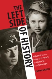 The Left Side of History : World War II and the Unfulfilled Promise of Communism in Eastern Europe