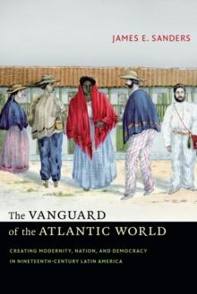 The Vanguard of the Atlantic World : Creating Modernity, Nation, and Democracy in Nineteenth-Century Latin America