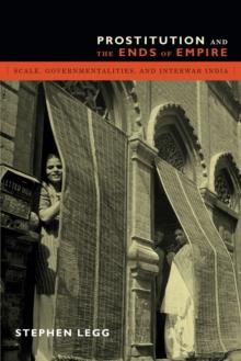 Prostitution and the Ends of Empire : Scale, Governmentalities, and Interwar India