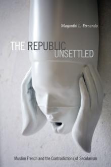 The Republic Unsettled : Muslim French and the Contradictions of Secularism