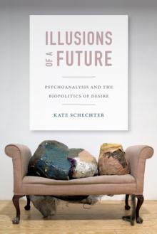 Illusions of a Future : Psychoanalysis and the Biopolitics of Desire