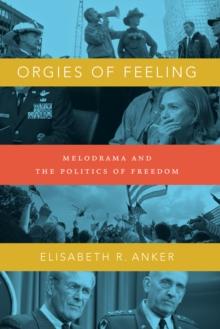 Orgies of Feeling : Melodrama and the Politics of Freedom