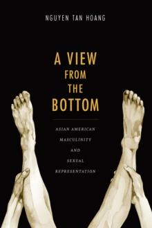 A View from the Bottom : Asian American Masculinity and Sexual Representation