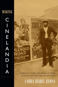 Making Cinelandia : American Films and Mexican Film Culture before the Golden Age