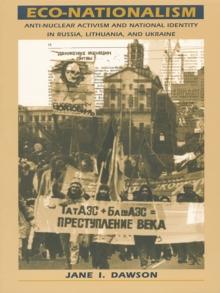 Eco-Nationalism : Anti-Nuclear Activism and National Identity in Russia, Lithuania, and Ukraine