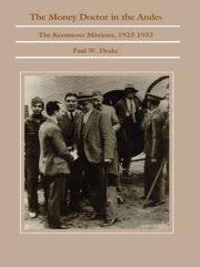 The Money Doctor in the Andes : U.S. Advisors, Investors, and Economic Reform in Latin America from World War I to the Great Depression