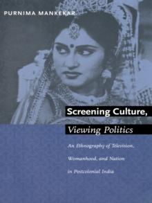 Screening Culture, Viewing Politics : An Ethnography of Television, Womanhood, and Nation in Postcolonial India