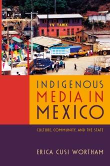 Indigenous Media in Mexico : Culture, Community, and the State