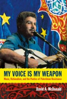 My Voice Is My Weapon : Music, Nationalism, and the Poetics of Palestinian Resistance