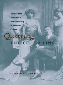 Queering the Color Line : Race and the Invention of Homosexuality in American Culture