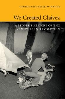 We Created Chavez : A People's History of the Venezuelan Revolution