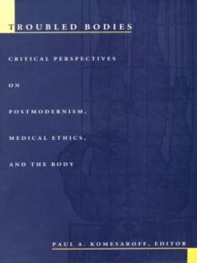 Troubled Bodies : Critical Perspectives on Postmodernism, Medical Ethics, and the Body