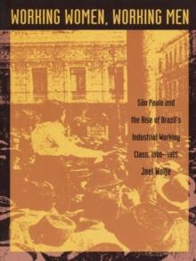 Working Women, Working Men : Sao Paulo & the Rise of Brazil's Industrial Working Class, 1900-1955