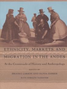 Ethnicity, Markets, and Migration in the Andes : At the Crossroads of History and Anthropology