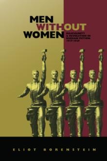 Men without Women : Masculinity and Revolution in Russian Fiction, 1917-1929