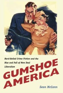 Gumshoe America : Hard-Boiled Crime Fiction and the Rise and Fall of New Deal Liberalism