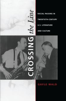 Crossing the Line : Racial Passing in Twentieth-Century U.S. Literature and Culture