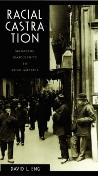 Racial Castration : Managing Masculinity in Asian America