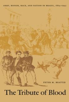 The Tribute of Blood : Army, Honor, Race, and Nation in Brazil, 1864-1945