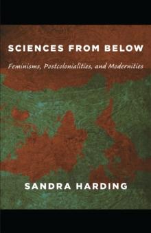 Sciences from Below : Feminisms, Postcolonialities, and Modernities