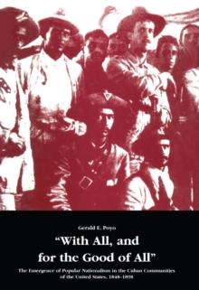 With All, and for the Good of All : The Emergence of Popular Nationalism in the Cuban Communities of the United States, 1848-1898