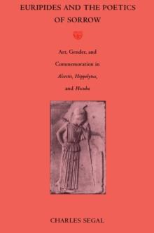 Euripides and the Poetics of Sorrow : Art, Gender, and Commemoration in <I>Alcestis, Hippolytus</I>, and <I>Hecuba</I>