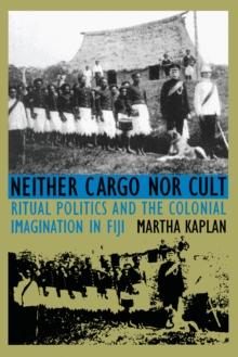 Neither Cargo nor Cult : Ritual Politics and the Colonial Imagination in Fiji