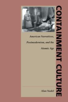 Containment Culture : American Narratives, Postmodernism, and the Atomic Age