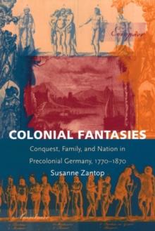 Colonial Fantasies : Conquest, Family, and Nation in Precolonial Germany, 1770-1870