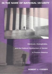 In the Name of National Security : Hitchcock, Homophobia, and the Political Construction of Gender in Postwar America