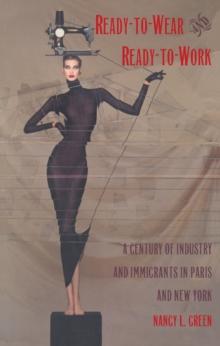 Ready-to-Wear and Ready-to-Work : A Century of Industry and Immigrants in Paris and New York