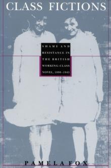 Class Fictions : Shame and Resistance in the British Working Class Novel, 1890-1945