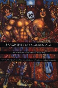 Fragments of a Golden Age : The Politics of Culture in Mexico Since 1940