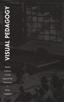 Visual Pedagogy : Media Cultures in and beyond the Classroom