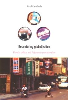 Recentering Globalization : Popular Culture and Japanese Transnationalism