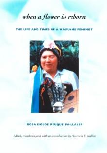 When a Flower Is Reborn : The Life and Times of a Mapuche Feminist