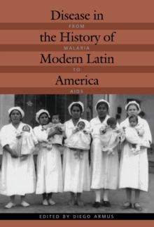 Disease in the History of Modern Latin America : From Malaria to AIDS