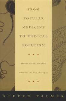 From Popular Medicine to Medical Populism : Doctors, Healers, and Public Power in Costa Rica, 1800-1940