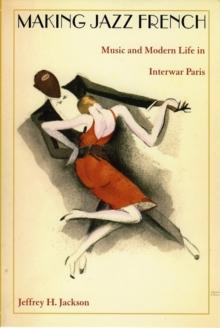 Making Jazz French : Music and Modern Life in Interwar Paris