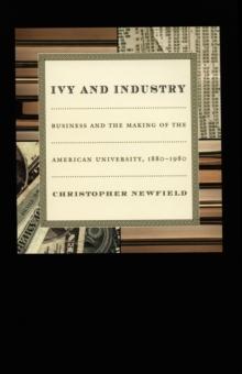 Ivy and Industry : Business and the Making of the American University, 1880-1980