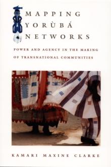 Mapping Yoruba Networks : Power and Agency in the Making of Transnational Communities