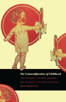 The Commodification of Childhood : The Children's Clothing Industry and the Rise of the Child Consumer