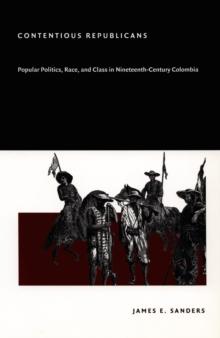 Contentious Republicans : Popular Politics, Race, and Class in Nineteenth-Century Colombia