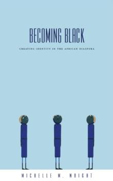 Becoming Black : Creating Identity in the African Diaspora