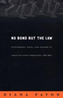 No Bond but the Law : Punishment, Race, and Gender in Jamaican State Formation, 1780-1870