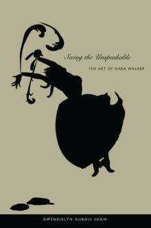 Seeing the Unspeakable : The Art of Kara Walker